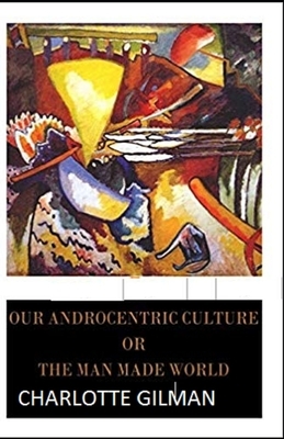 Our Androcentric Culture Or The Man-Made World Illustrated by Charlotte Gilman