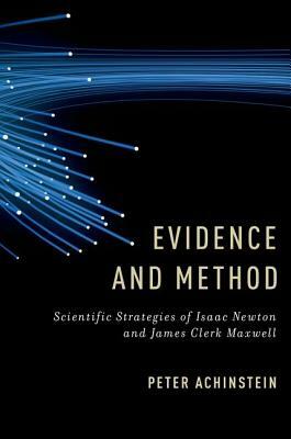 Evidence and Method: Scientific Strategies of Isaac Newton and James Clerk Maxwell by Peter Achinstein