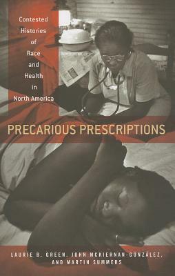 Precarious Prescriptions: Contested Histories of Race and Health in North America by Laurie B. Green