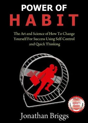 Power of HABIT: The Art and Science of How To Change Yourself For Success Using Self-Control and Quick Thinking by Jonathan Briggs