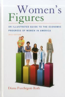 Women's Figures: An Illustrated Guide to the Economic Progress of Women in America by Diana Furchtgott-Roth