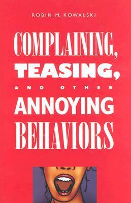 Complaining, Teasing, and Other Annoying Behaviors by Robin M. Kowalski