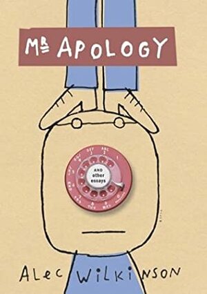 Mr. Apology and Other Essays by Alec Wilkinson