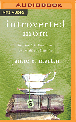 Introverted Mom: Your Guide to More Calm, Less Guilt, and Quiet Joy by Jamie C. Martin