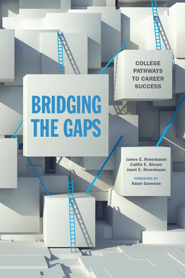 Bridging the Gaps: College Pathways to Career Success by James E. Rosenbaum, Caitlin E. Ahearn, Janet E. Rosenbaum