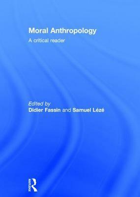 Moral Anthropology: A Critical Reader by Samuel Leze, Didier Fassin