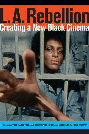 L.A. Rebellion: Creating a New Black Cinema by Jan-Christopher Horak, Allyson Field, Jacqueline Stewart