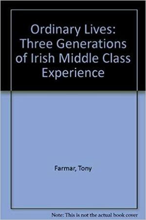 Ordinary Lives: Three Generations of Irish Middle Class Experience : 1907, 1932, 1963 by Tony Farmar