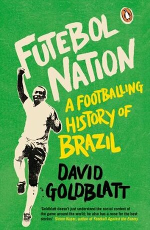 Futebol Nation: A Footballing History of Brazil by David Goldblatt
