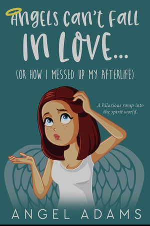 Angels Can't Fall In Love (Or How I Messed Up My Afterlife) by Angel Adams