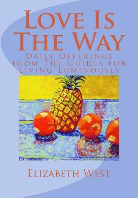 Love Is The Way: Daily Offerings from The Guides for Living Luminously by Elizabeth West