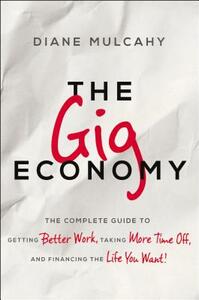 The Gig Economy: The Complete Guide to Getting Better Work, Taking More Time Off, and Financing the Life You Want by Diane Mulcahy