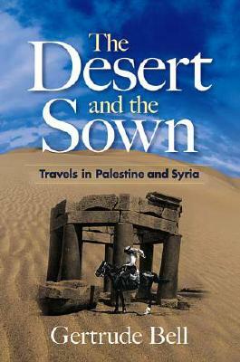 The Desert and the Sown: Travels in Palestine and Syria by Gertrude Bell
