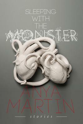 Sleeping With the Monster: Stories by Anya Martin