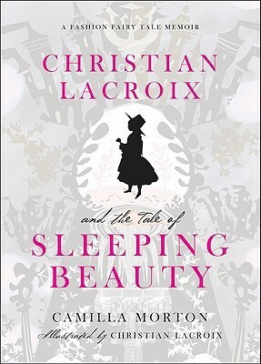 Christian Lacroix and the Tale of Sleeping Beauty: A Fashion Fairy Tale Memoir by Camilla Morton, Christian Lacroix