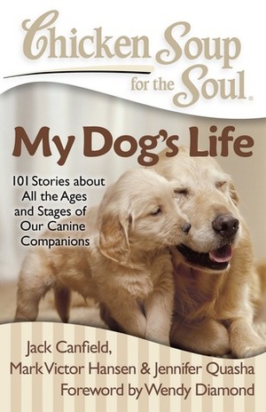 Chicken Soup for the Soul: My Dog's Life: 101 Stories about All the Ages and Stages of Our Canine Companions by Lisa Ricard Claro, Jack Canfield, Jennifer Quasha, Mark Victor Hansen