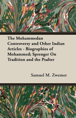The Mohammedan Controversy and Other Indian Articles - Biographies of Mohammed; Sprenger on Tradition and the Psalter by Samuel M. Zwemer
