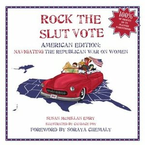Rock the Slut Vote: American Edition: Navigating the Republican War on Women by Soraya Chemaly, Susan McMillan, Candace Foy
