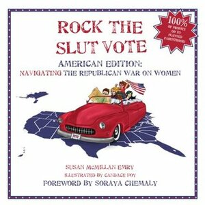 Rock the Slut Vote: American Edition: Navigating the Republican War on Women by Candace Foy, Soraya Chemaly, Susan McMillan