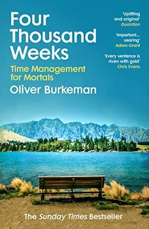 Four Thousand Weeks: Time Management for Mortals by Oliver Burkeman