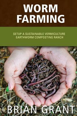 Worm Farming: Everything You Need to Know To Setting up a Successful Worm Farm by Brian Grant