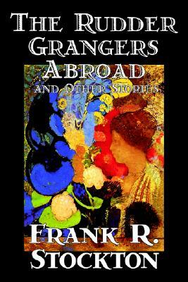 The Rudder Grangers Abroad and Other Stories by Frank R. Stockton, Fiction, Short Stories by Frank R. Stockton