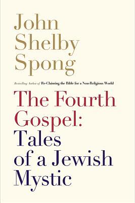 The Fourth Gospel: Tales of a Jewish Mystic by John Shelby Spong