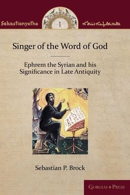 Singer of the Word of God: Ephrem the Syrian and his Significance in Late Antiquity by Sebastian P. Brock