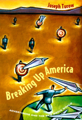 Breaking Up America: Advertisers and the New Media World by Joseph Turow