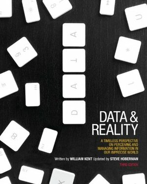 Data and Reality: A Timeless Perspective on Perceiving and Managing Information in Our Imprecise World by William Kent