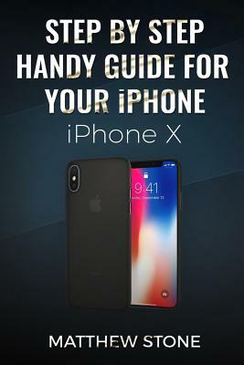 Step by Step Handy Apple Guide for Your iPhone IOS 11: iPhone X by Matthew Stone