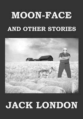 Moon-Face and Other Stories by Jack London