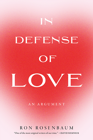 In Defense of Love: An Argument by Ron Rosenbaum