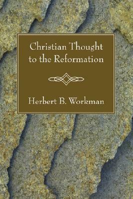 Christian Thought to the Reformation by Herbert B. Workman