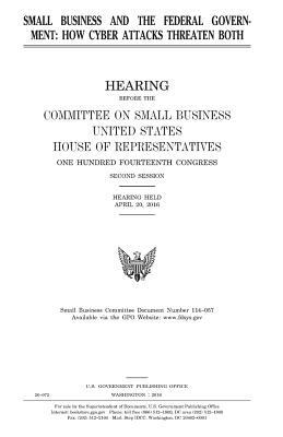 Small business and the Federal government: how cyber attacks threaten both by Committee on Small Business, United States Congress, United States House of Representatives