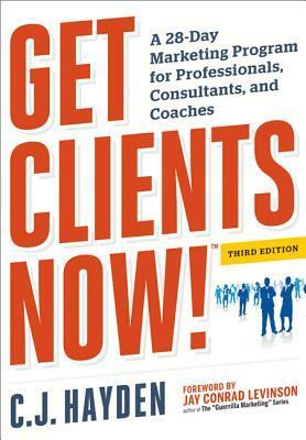 Get Clients Now!: A 28-Day Marketing Program for Professionals, Consultants, and Coaches by C.J. Hayden, Jay Conrad Levinson