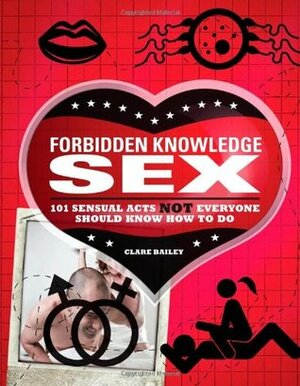 Forbidden Knowledge Sex: 101 Sensual Acts NOT Everyone Should Know How to Do by Michael Powell, Clare Bailey