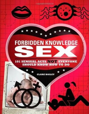 Forbidden Knowledge Sex: 101 Sensual Acts NOT Everyone Should Know How to Do by Michael Powell, Clare Bailey