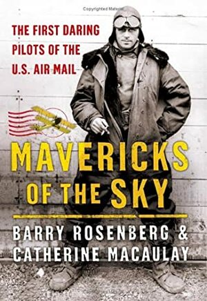 Mavericks of the Sky: The First Daring Pilots of the U.S. Air Mail by Catherine Macaulay, Barry Rosenberg