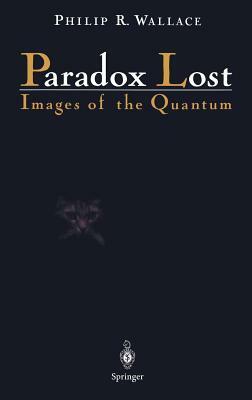 Paradox Lost: Images of the Quantum by Philip R. Wallace