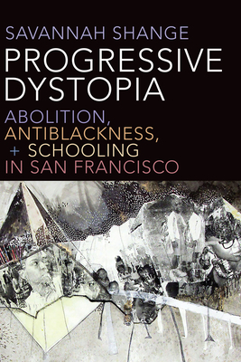 Progressive Dystopia: Abolition, Antiblackness, and Schooling in San Francisco by Savannah Shange