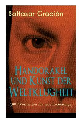 Handorakel und Kunst der Weltklugheit (300 Weisheiten für jede Lebenslage): Die Kunst der taktisch-klugen Lebensführung by Arthur Schopenhauer, Baltasar Gracián