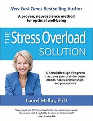 The Stress Overload Solution: A Breakthrough Program that Trains Your Brain for Better Moods, Habits, Relationships, and Productivity by Laurel Mellin