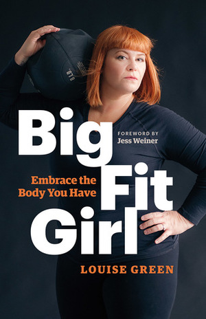 Big Fit Girl: Embrace the Body You Have by Louise Green, Jes Baker