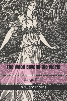 The Wood Beyond the World: Large Print by William Morris