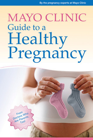 Mayo Clinic Guide to a Healthy Pregnancy: From Doctors Who Are Parents, Too! by Roger Harms