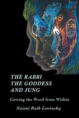 The Rabbi, The Goddess, and Jung: Getting the Word from Within by Naomi Ruth Lowinsky