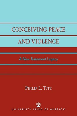 Conceiving Peace and Violence: A New Testament Legacy by Philip L. Tite
