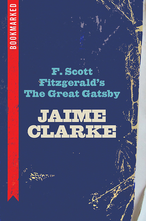 F. Scott Fitzgerald's The Great Gatsby: Bookmarked by Jaime Clarke