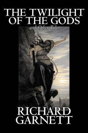 THE TWILIGHT OF THE GODS, AND OTHER TALES by Richard Garnett, Richard Garnett